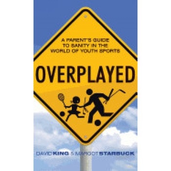 Overplayed: A Parent's Guide to Sanity in the World of Youth Sports Overplayed: A Parent's Guide to Sanity in the World of Youth Sports