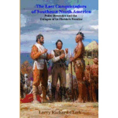 The Last Conquistadors of Southeast North America: Pedro Menendez and the Collapse of La Florida's Frontier