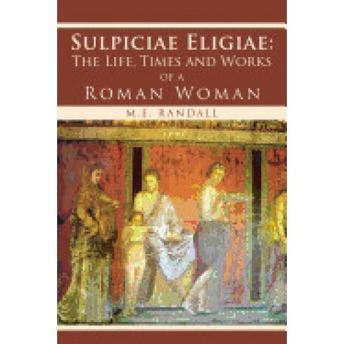 Sulpiciae Eligiae: The Life, Times and Works of a Roman Woman