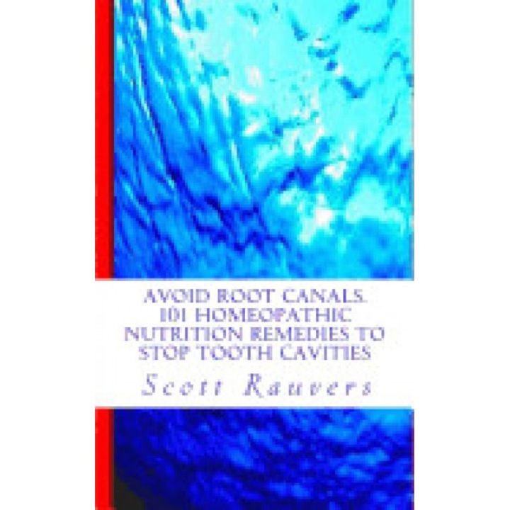 Avoid Root Canals. 101 Homeopathic Nutrition Remedies to Stop Tooth Cavities: Gentle Non-Invasive Methods for Healing Cavities and Creating Strong Hea - MR Scott Rauvers Sir (Author)