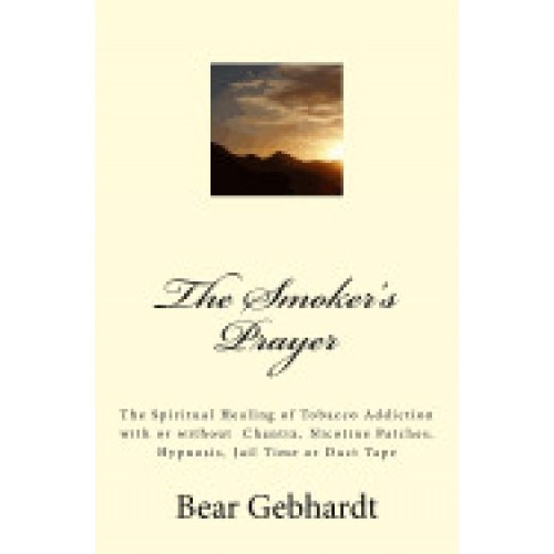 The Smoker's Prayer: The Spiritual Healing of Tobacco Addiction with or Without Chantix, Nicotine Patches, Hypnosis, Jail Time or Duct Tape