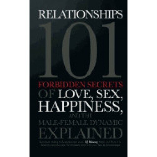 Relationships 101: Forbidden Secrets of Love, Sex, Happiness, & the Male-Female Dynamic, Explained
