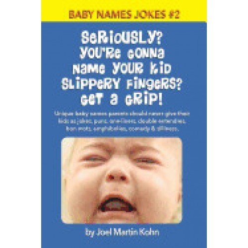 Seriously? You're Gonna Name Your Kid Slippery Fingers? Get a Grip!: Unique Baby Names Parents Should Never Give Their Kids as Jokes, Puns, One-Liners