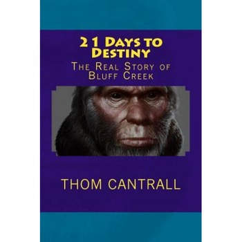 21 Days to Destiny: The Real Story of Bluff Creek, Thom Cantrall (Author) 21 Days to Destiny: The Real Story of Bluff Creek, Thom Cantrall (Author)