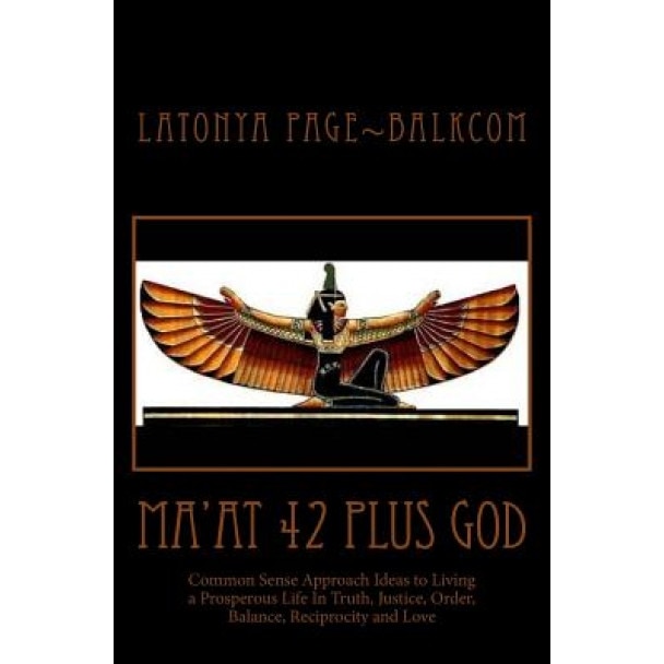 Ma'at 42 Plus God: Common Sense Approach Ideas to Living a Prosperous Life in Truth, Justice, Order, Balance and Love - Latonya Page Balkcom (Author)