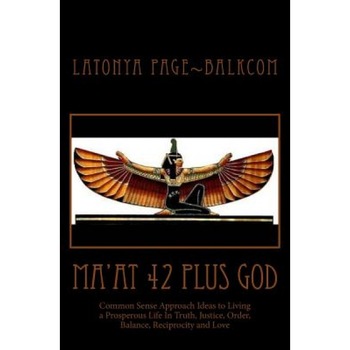 Ma'at 42 Plus God: Common Sense Approach Ideas to Living a Prosperous Life in Truth, Justice, Order, Balance and Love - Latonya Page Balkcom (Author) Ma'at 42 Plus God: Common Sense Approach Ideas to Living a Prosperous Life in Truth, Justice, Order, Balance and Love - Latonya Page Balkcom (Author)