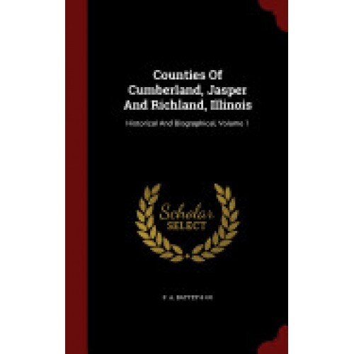 Counties of Cumberland, Jasper and Richland, Illinois: Historical and Biographical, Volume 1