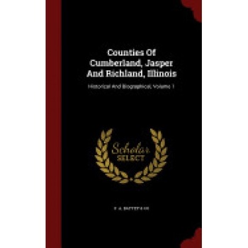 Counties of Cumberland, Jasper and Richland, Illinois: Historical and Biographical, Volume 1 Counties of Cumberland, Jasper and Richland, Illinois: Historical and Biographical, Volume 1