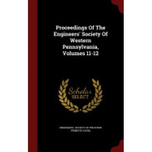 Proceedings of the Engineers' Society of Western Pennsylvania, Volumes 11-12