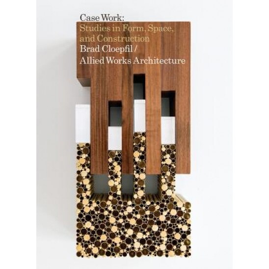 Brad Cloepfil / Allied Works Architecture: Case Work: Studies in Form, Space & Construction, Dean Sobel (Text by (Art/Photo Books))