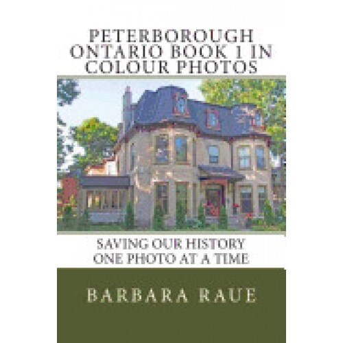 Peterborough Ontario Book 1 in Colour Photos: Saving Our History One Photo at a Time