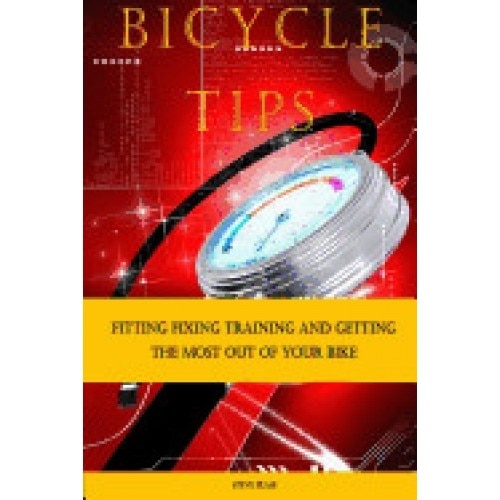 Bicycle Tips: Fitting Fixing Training and Getting the Most Out of Your Bike