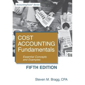 Cost Accounting Fundamentals: Fifth Edition: Essential Concepts and Examples - Steven M. Bragg (Author) Cost Accounting Fundamentals: Fifth Edition: Essential Concepts and Examples - Steven M. Bragg (Author)