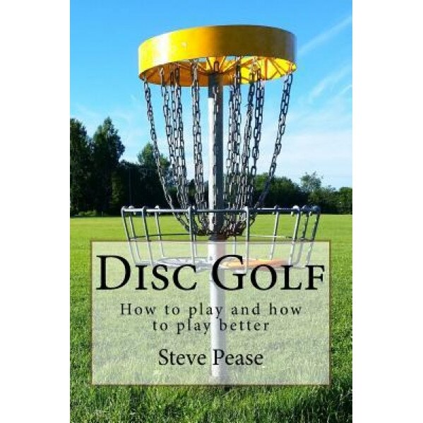 Disc Golf: How to Play, and How to Play Better, Steve G. Pease (Author)