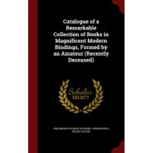 Catalogue of a Remarkable Collection of Books in Magnificent Modern Bindings, Formed by an Amateur (Recently Deceased)