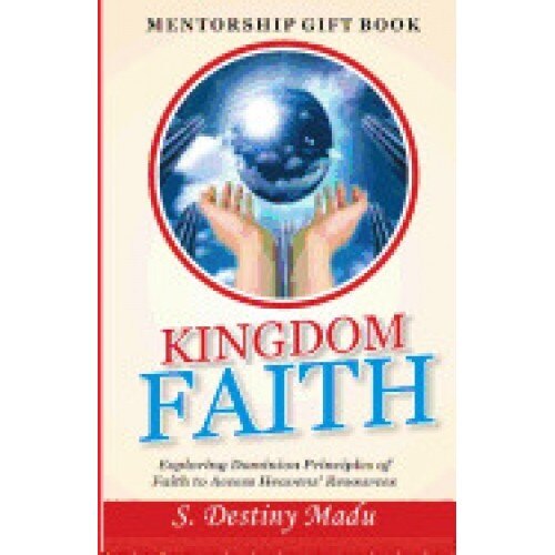 Kingdom Faith: Exploring God's Principles of Faith to Access Heavens' Resources