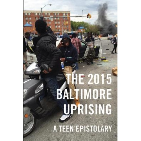 The 2015 Baltimore Uprising: A Teen Epistolary, Various (Author)