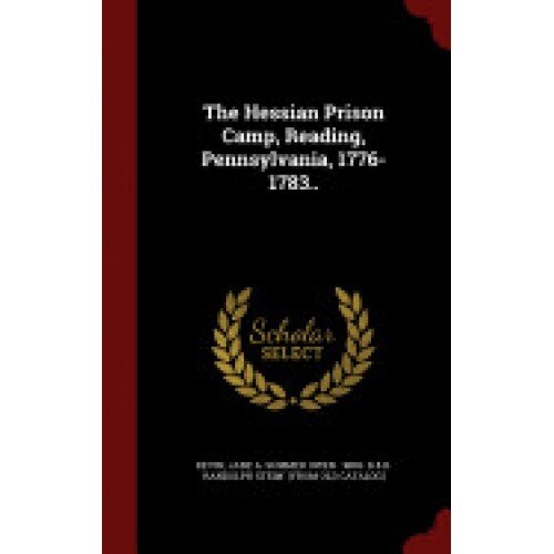 The Hessian Prison Camp, Reading, Pennsylvania, 1776-1783..