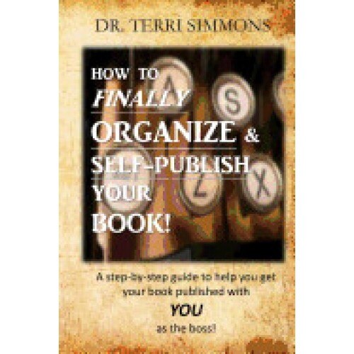 How to Finally Organize and Self Publish Your Book: A Step by Step Guide to Help You Get Your Book Published with You as the Boss