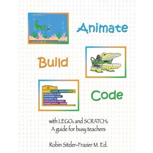 Animate-Build-Code with Lego(r) and Scratch(c): A Guide for Busy Teachers, Robin Sitzler Frazier (Author)