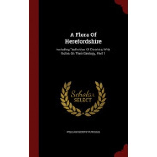 A Flora of Herefordshire: Including Definition of Districts, with Notes on Their Geology, Part 1