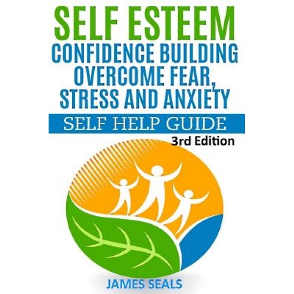 Self Esteem: Confidence Building: Overcome Fear, Stress and Anxiety - Self Help Guide, James Seals (Author)