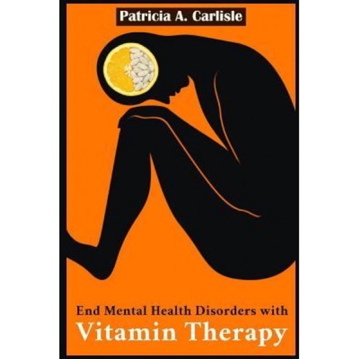 End Mental Health Disorder with Vitamin Therapy - Patricia a. Carlisle (Author)