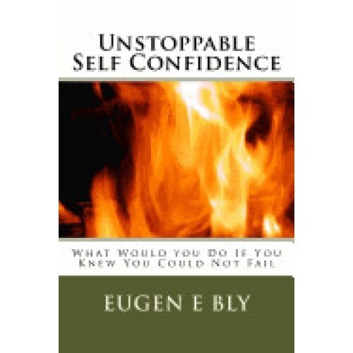 Unstoppable Self Confidence: What Would You Do If You Knew You Could Not Fail
