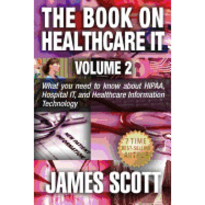 The Book on Healthcare It Volume 2: What You Need to Know about Hipaa, Hospital It, and Healthcare Information Technology - James Scott (Author)