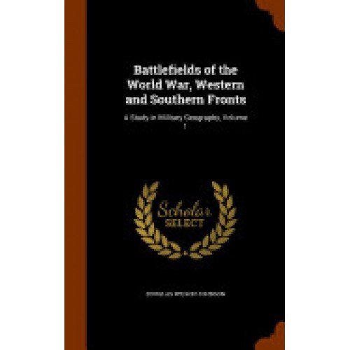 Battlefields of the World War, Western and Southern Fronts: A Study in Military Geography, Volume 1