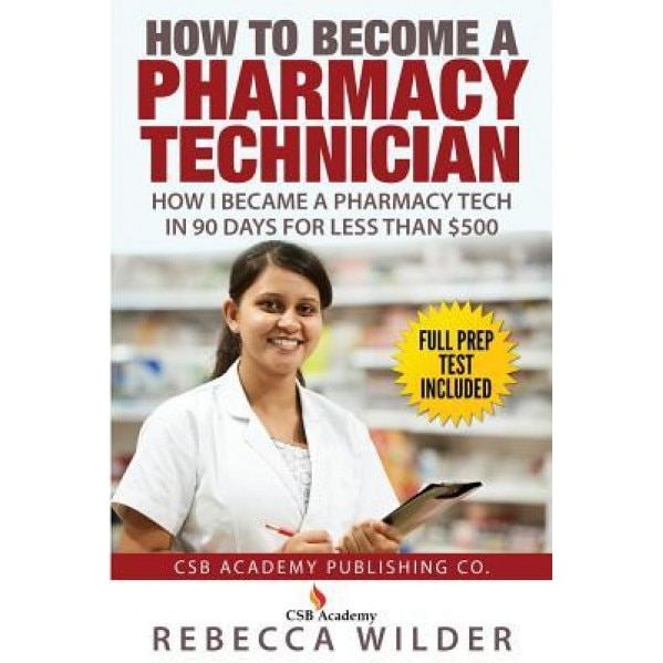 How to Become a Pharmacy Technician: How I Became a Pharmacy Tech in 90 Days for Less Than $500 - Rebecca Wilder (Author)