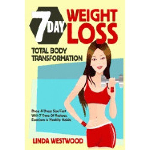Weight Loss: 7-Day Total Body Transformation: Drop a Dress Size Fast with 7 Days of Recipes, Exercises & Healthy Habits!