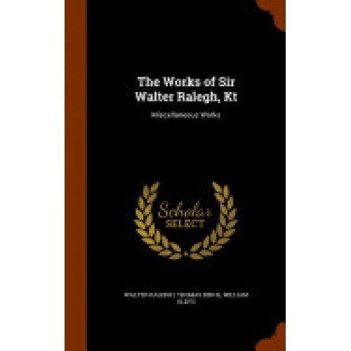 The Works of Sir Walter Ralegh, Kt: Miscellaneous Works