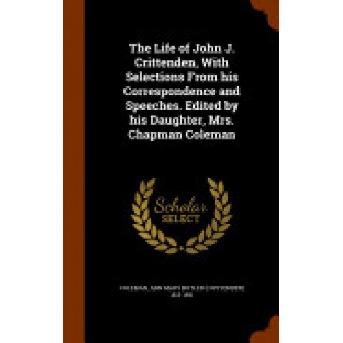 The Life of John J. Crittenden, with Selections from His Correspondence and Speeches. Edited by His Daughter, Mrs. Chapman Coleman