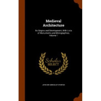 Medieval Architecture: Its Origins and Development, with Lists of Monuments and Bibliographies, Volume 1 Medieval Architecture: Its Origins and Development, with Lists of Monuments and Bibliographies, Volume 1