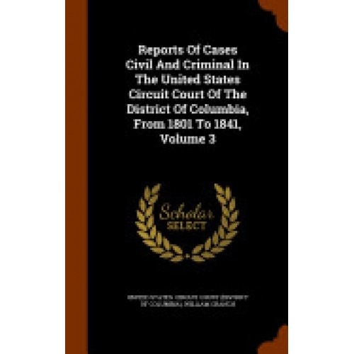 Reports of Cases Civil and Criminal in the United States Circuit Court of the District of Columbia, from 1801 to 1841, Volume 3