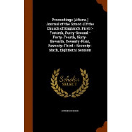 Proceedings [Afterw.] Journal of the Synod (of the Church of England). First (-Fortieth, Forty-Second - Forty-Fourth, Sixty-Seventh, Seventy-First, Se