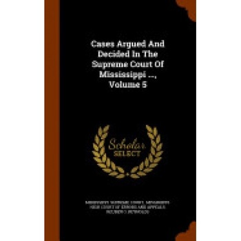 Cases Argued and Decided in the Supreme Court of Mississippi ..., Volume 5 Cases Argued and Decided in the Supreme Court of Mississippi ..., Volume 5
