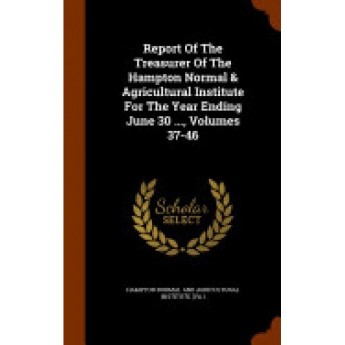 Report of the Treasurer of the Hampton Normal & Agricultural Institute for the Year Ending June 30 ..., Volumes 37-46