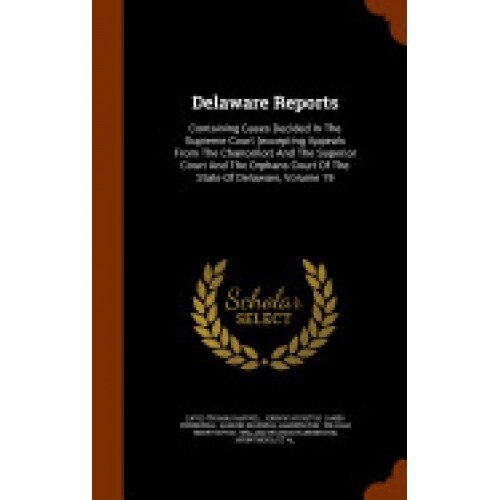Delaware Reports: Containing Cases Decided in the Supreme Court (Excepting Appeals from the Chancellor) and the Superior Court and the O