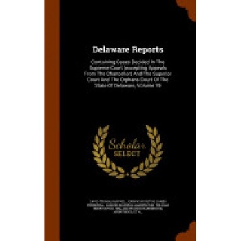 Delaware Reports: Containing Cases Decided in the Supreme Court (Excepting Appeals from the Chancellor) and the Superior Court and the O Delaware Reports: Containing Cases Decided in the Supreme Court (Excepting Appeals from the Chancellor) and the Superior Court and the O