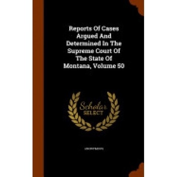 Reports of Cases Argued and Determined in the Supreme Court of the State of Montana, Volume 50 Reports of Cases Argued and Determined in the Supreme Court of the State of Montana, Volume 50