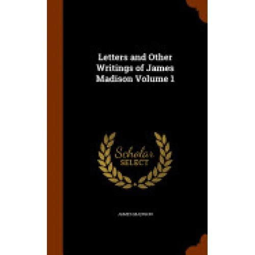 Letters and Other Writings of James Madison Volume 1