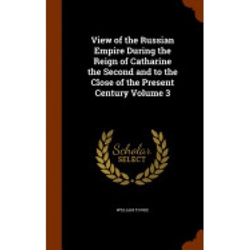 View of the Russian Empire During the Reign of Catharine the Second and to the Close of the Present Century Volume 3 View of the Russian Empire During the Reign of Catharine the Second and to the Close of the Present Century Volume 3