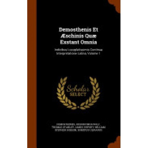 Demosthenis Et Aeschinis Quae Exstant Omnia: Indicibus Locupletissimis Continua Interpretatione Latina, Volume 1