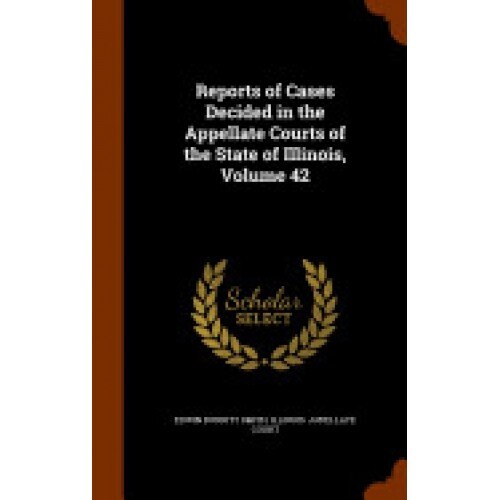 Reports of Cases Decided in the Appellate Courts of the State of Illinois, Volume 42