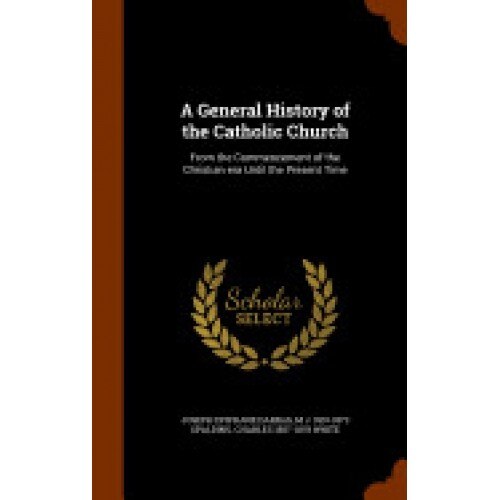 A General History of the Catholic Church: From the Commencement of the Christian Era Until the Present Time
