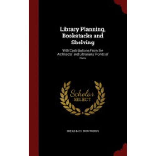 Library Planning, Bookstacks and Shelving: With Contributions from the Architects' and Librarians' Points of View