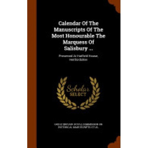 Calendar of the Manuscripts of the Most Honourable the Marquess of Salisbury ...: Preserved at Hatfield House, Hertfordshire