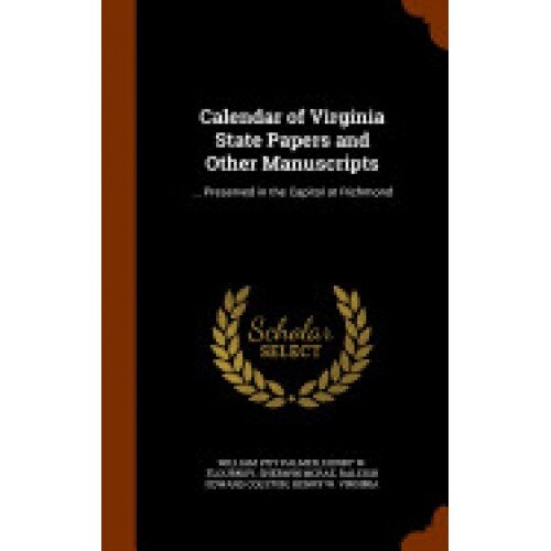 Calendar of Virginia State Papers and Other Manuscripts: ... Preserved in the Capitol at Richmond